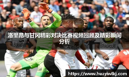 洛里昂与甘冈精彩对决比赛视频回顾及精彩瞬间分析